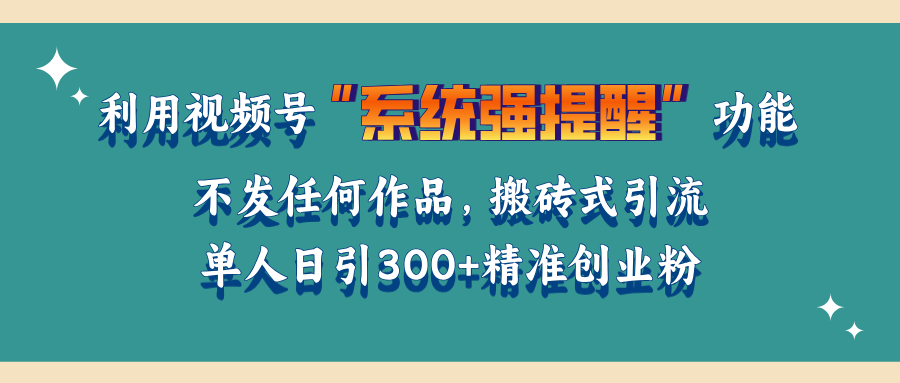 利用视频号“系统强提醒”功能，引流精准创业粉，无需发布任何作品，单人日引流300+精准创业粉_优优资源网