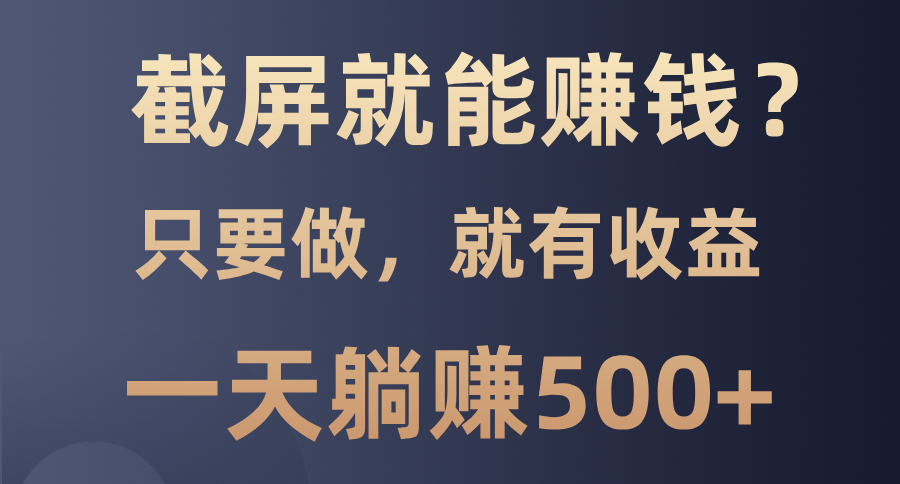 截屏就能赚钱？0门槛，只要做，100%有收益的一个项目，一天躺赚500+_优优资源网