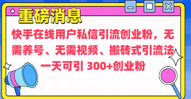 通过给快手在线用户私信引流创业粉，无需养号、无需视频、搬砖式引流法，一天可引300+创业粉_优优资源网