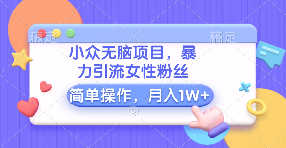 小众无脑项目，暴力引流女性粉丝，简单操作，月入10000+元_优优资源网