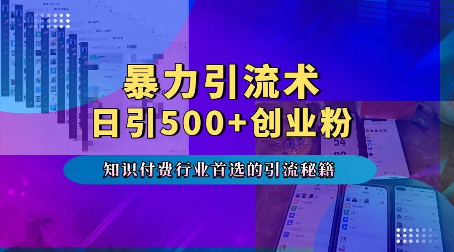 暴力引流术，专业知识付费行业首选的引流秘籍，一天暴流500+创业粉，五个手机流量接不完！_优优资源网