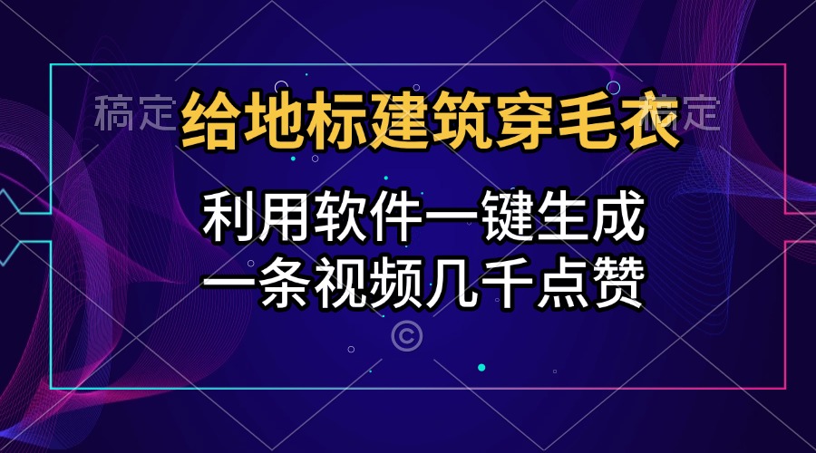 给地标建筑穿毛衣，利用软件一键生成，一条视频几千点赞，涨粉变现两不误_优优资源网