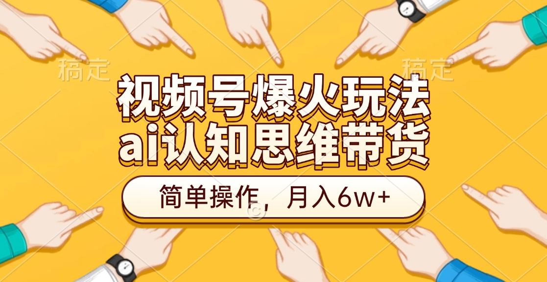 视频号爆火玩法，ai认知思维带货、简单操作，月入6w+_优优资源网