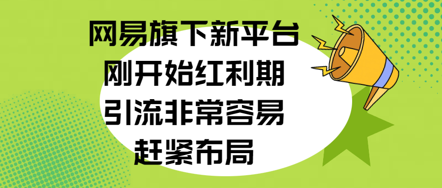 网易旗下新平台，刚开始红利期，引流非常容易，赶紧布局_优优资源网