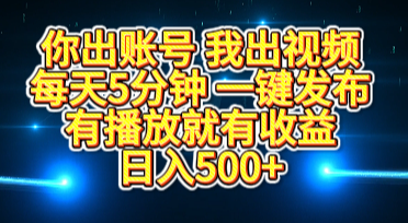 你出账号我出视频，每天5分钟，一键发布，有播放就有收益，日入500+_优优资源网