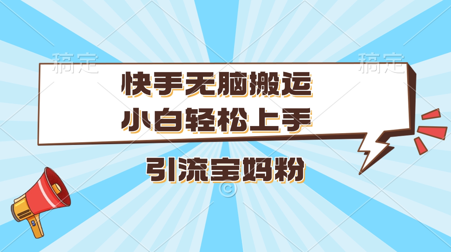 快手无脑搬运，小白轻松上手，引流宝妈粉_优优资源网