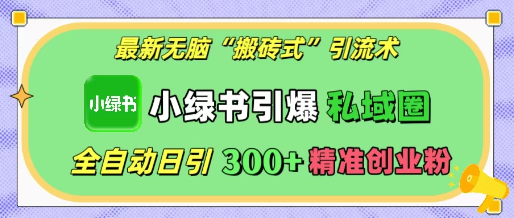 最新无脑“搬砖式”引流术，小绿书引爆私域圈，全自动日引300+精准创业粉！_优优资源网