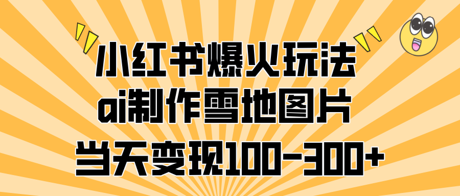 小红书爆火玩法，ai制作雪地图片，当天变现100-300+_优优资源网