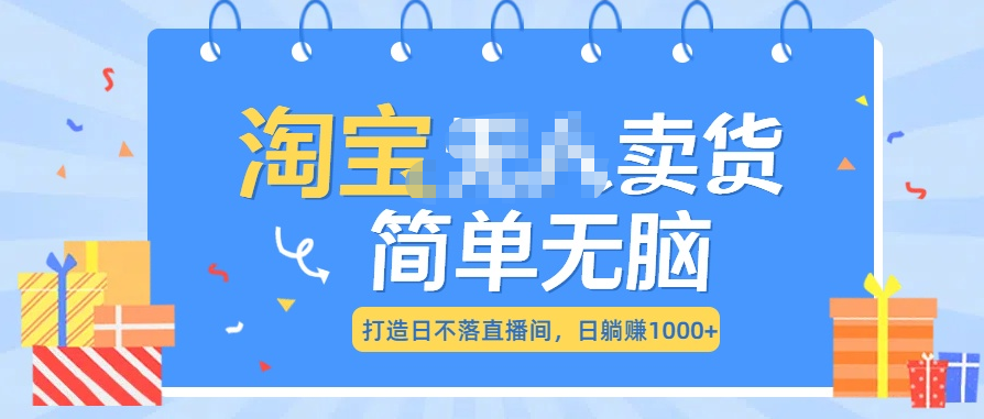 最新淘宝无人卖货7.0，简单无脑，小白易操作，日躺赚1000+_优优资源网