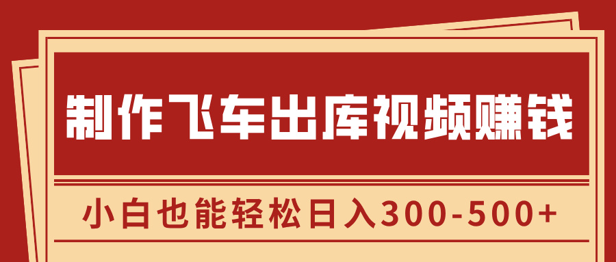 制作飞车出库视频赚钱，玩信息差一单赚50-80，小白也能轻松日入300-500+_优优资源网