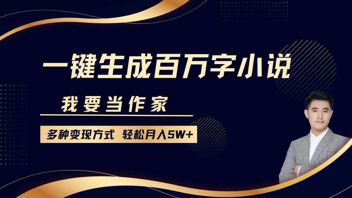 我要当作家，一键生成百万字小说，多种变现方式，轻松月入5W+_优优资源网