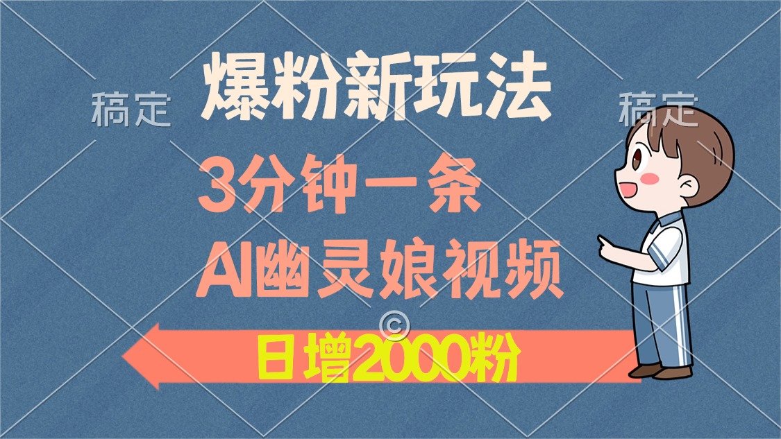 爆粉新玩法，3分钟一条AI幽灵娘视频，日涨2000粉丝，多种变现方式_优优资源网