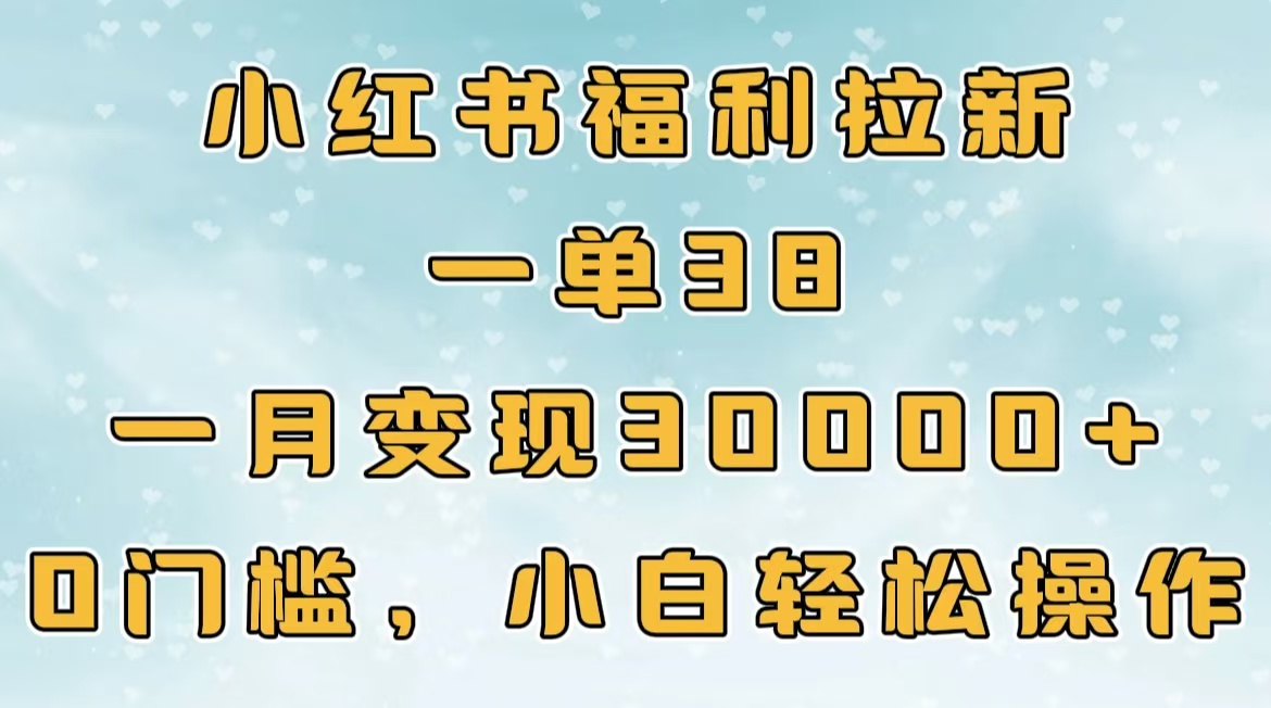 小红书福利拉新，一单38，一月30000＋轻轻松松，0门槛小白轻松操作_优优资源网