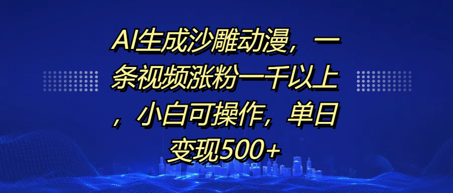 AI生成沙雕动漫，一条视频涨粉一千以上，单日变现500+，小白可操作_优优资源网