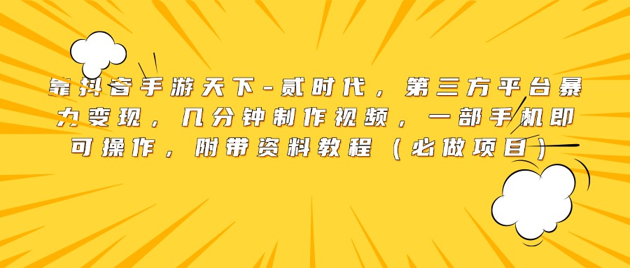 靠抖音手游天下-贰时代，第三方平台暴力变现，几分钟制作视频，一部手机即可操作，附带资料教程（必做项目）_优优资源网