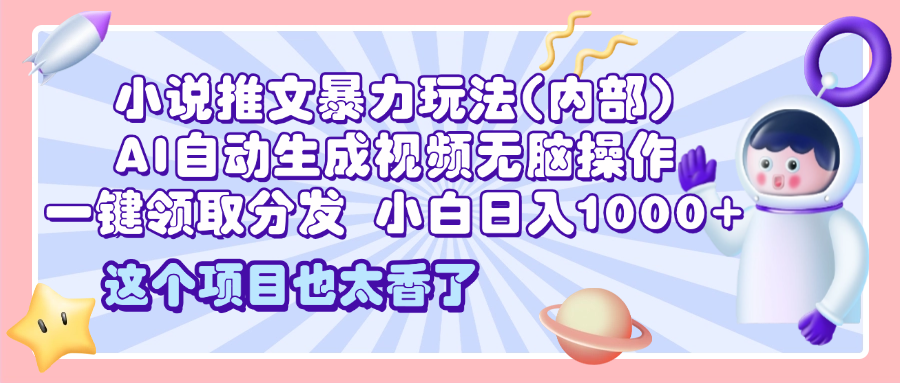 2025小说推文暴力玩法(内部)，AI自动生成视频无脑操作，一键领取分发，小白日入1000+_优优资源网