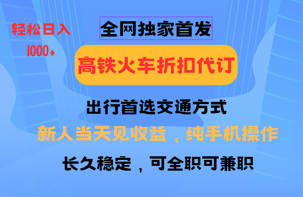 全网独家首发   全国高铁火车折扣代订   新手当日变现  纯手机操作 日入1000+_优优资源网