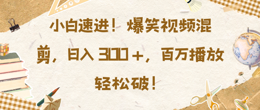 小白速进！爆笑视频混剪，日入 300 +，百万播放轻松破！_优优资源网