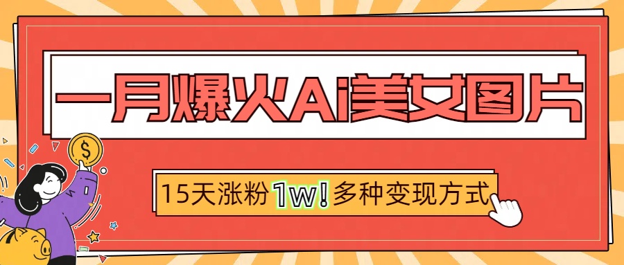 一月爆火ai美女图片，短视频热门玩法，15天涨粉1W多变现方式，深度解析!_优优资源网