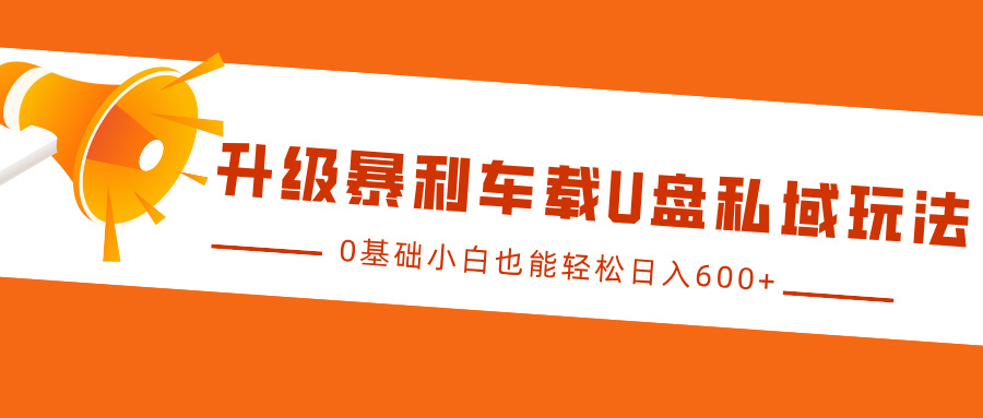 升级暴利车载U盘私域玩法，0基础小白也能轻松日入600+_优优资源网