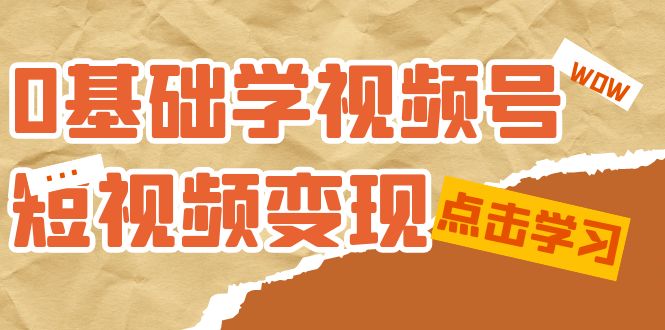 0基础学-视频号短视频变现：适合新人学习的短视频变现课（10节课）_优优资源网