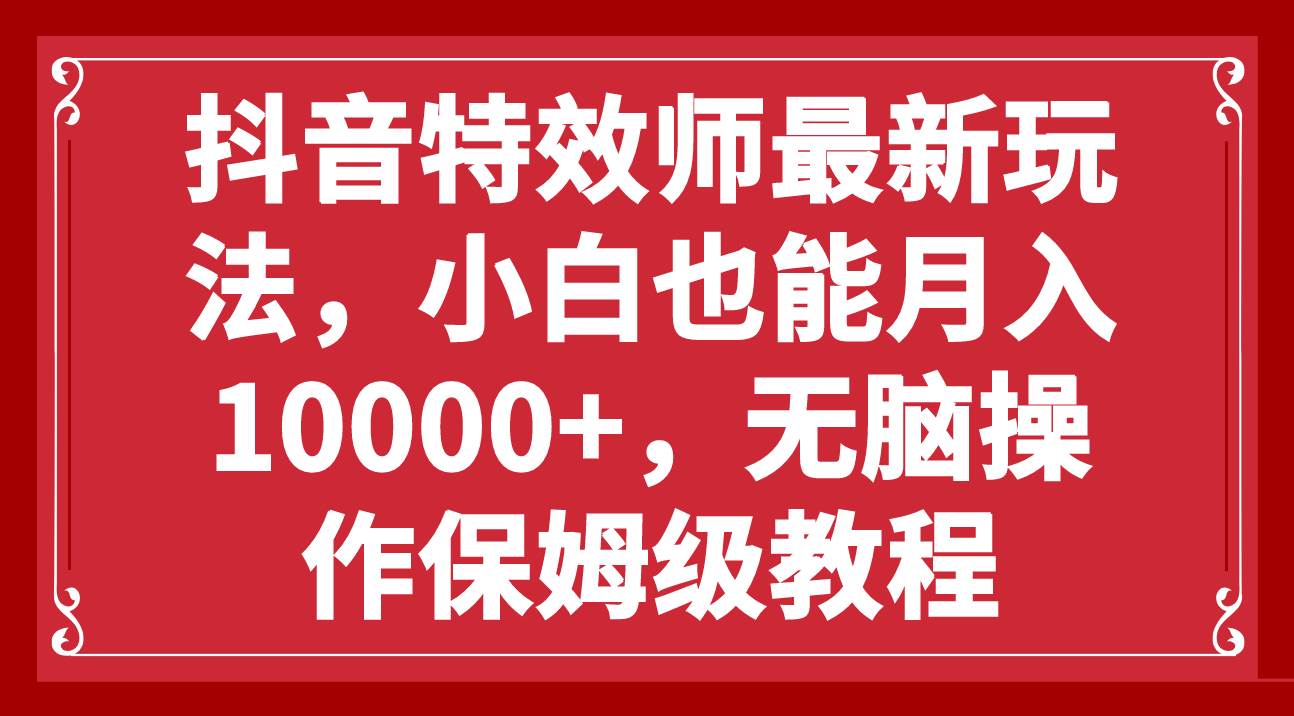 抖音特效师最新玩法，小白也能月入10000 ，无脑操作保姆级教程_优优资源网