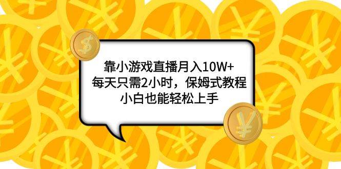 靠小游戏直播月入10W ，每天只需2小时，保姆式教程，小白也能轻松上手_优优资源网