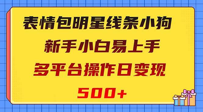 表情包明星线条小狗变现项目，小白易上手多平台操作日变现500_优优资源网