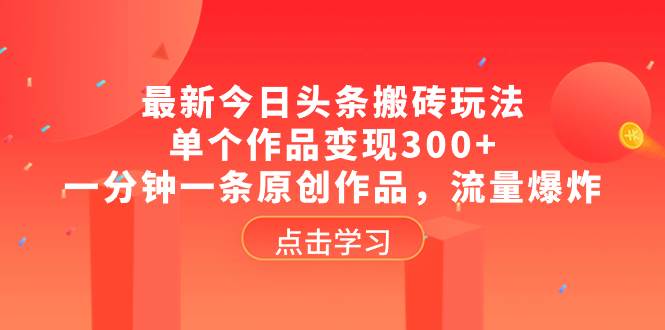 最新今日头条搬砖玩法，单个作品变现300 ，一分钟一条原创作品，流量爆炸_优优资源网