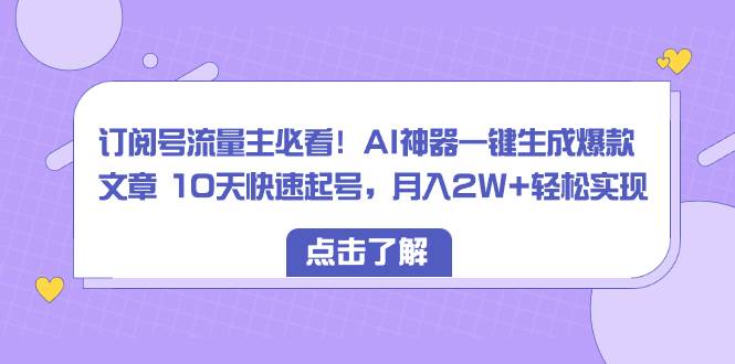 订阅号流量主必看！AI神器一键生成爆款文章 10天快速起号，月入2W+轻松实现_优优资源网