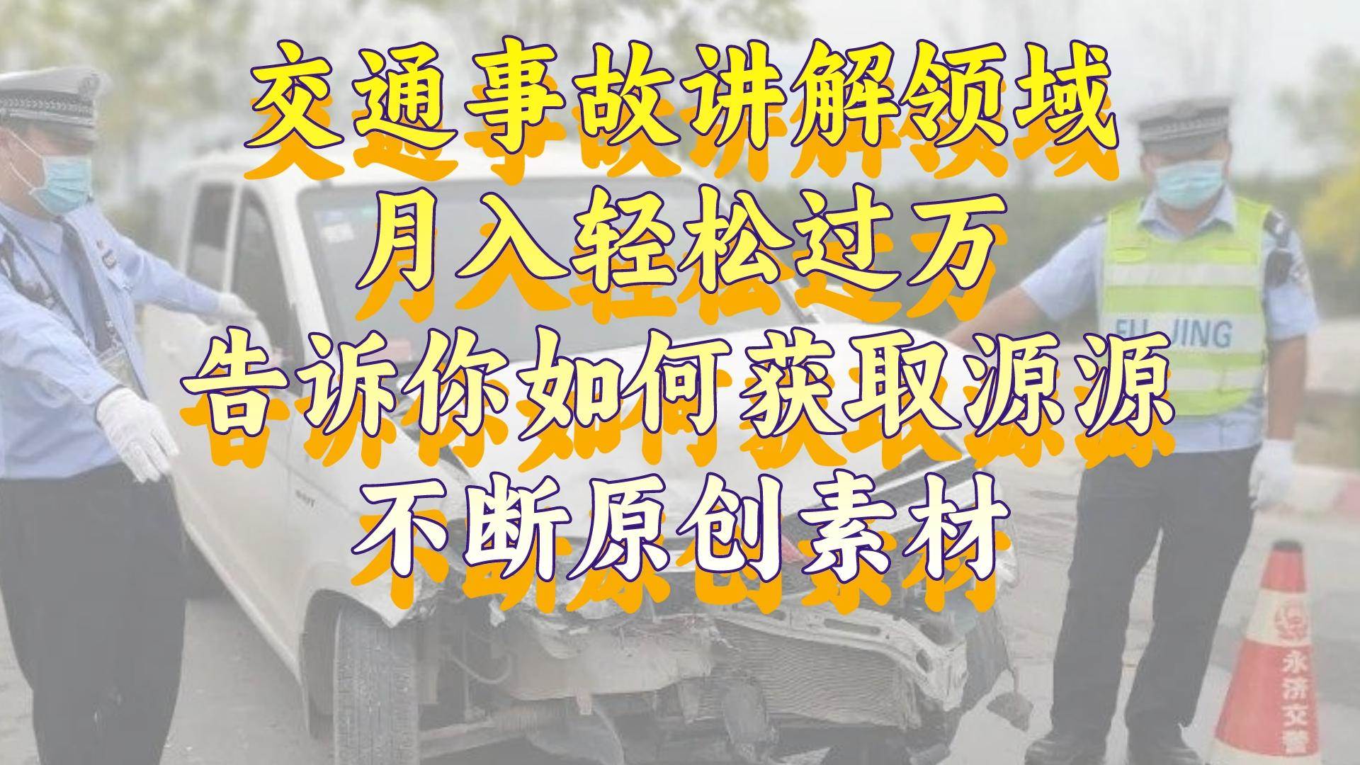 交通事故讲解领域，月入轻松过万，告诉你如何获取源源不断原创素材，视频号中视频收益高_优优资源网