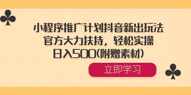 小程序推广计划抖音新出玩法，官方大力扶持，轻松实操，日入500(附赠素材)_优优资源网