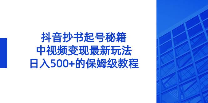 抖音抄书起号秘籍，中视频变现最新玩法，日入500+的保姆级教程！_优优资源网