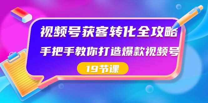 视频号-获客转化全攻略，手把手教你打造爆款视频号（19节课）_优优资源网