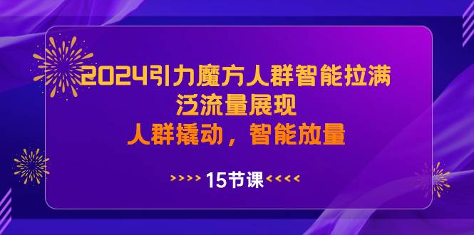 2024引力魔方人群智能拉满，泛流量展现，人群撬动，智能放量_优优资源网