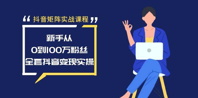 抖音矩阵实战课程：新手从0到100万粉丝，全套抖音变现实操_优优资源网