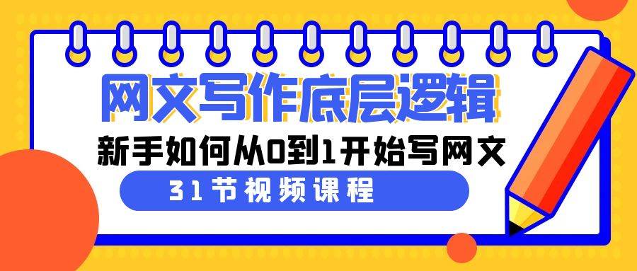 网文写作底层逻辑，新手如何从0到1开始写网文（31节课）_优优资源网