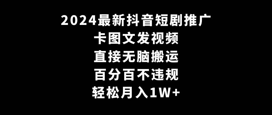 2024最新抖音短剧推广，卡图文发视频 直接无脑搬 百分百不违规 轻松月入1W+_优优资源网