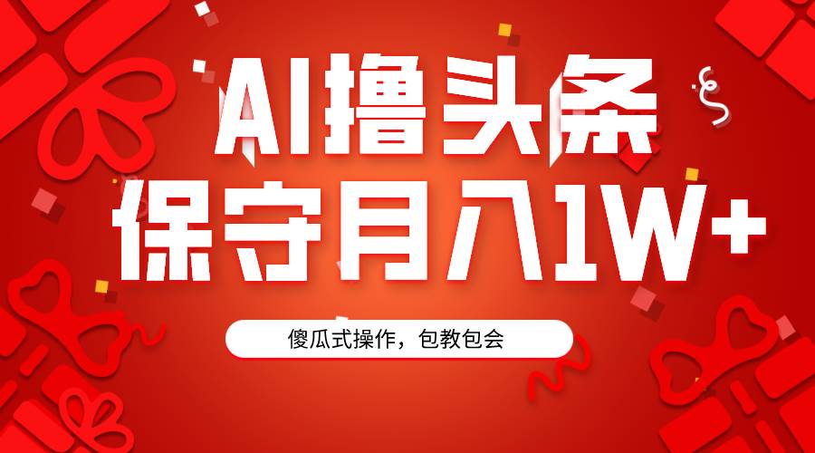 AI撸头条3天必起号，傻瓜操作3分钟1条，复制粘贴月入1W+。_优优资源网