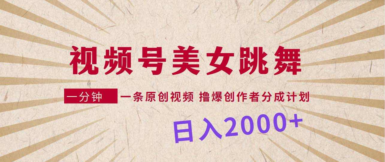 视频号，美女跳舞，一分钟一条原创视频，撸爆创作者分成计划，日入2000+_优优资源网