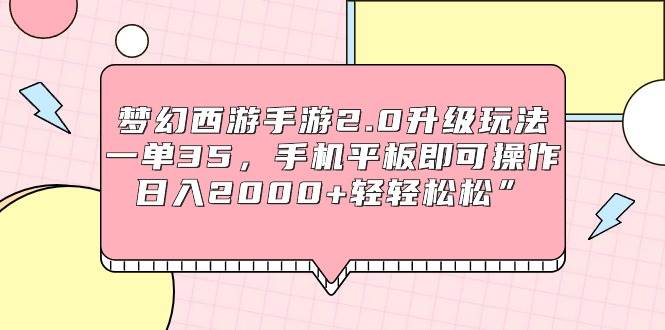 梦幻西游手游2.0升级玩法，一单35，手机平板即可操作，日入2000+轻轻松松”_优优资源网