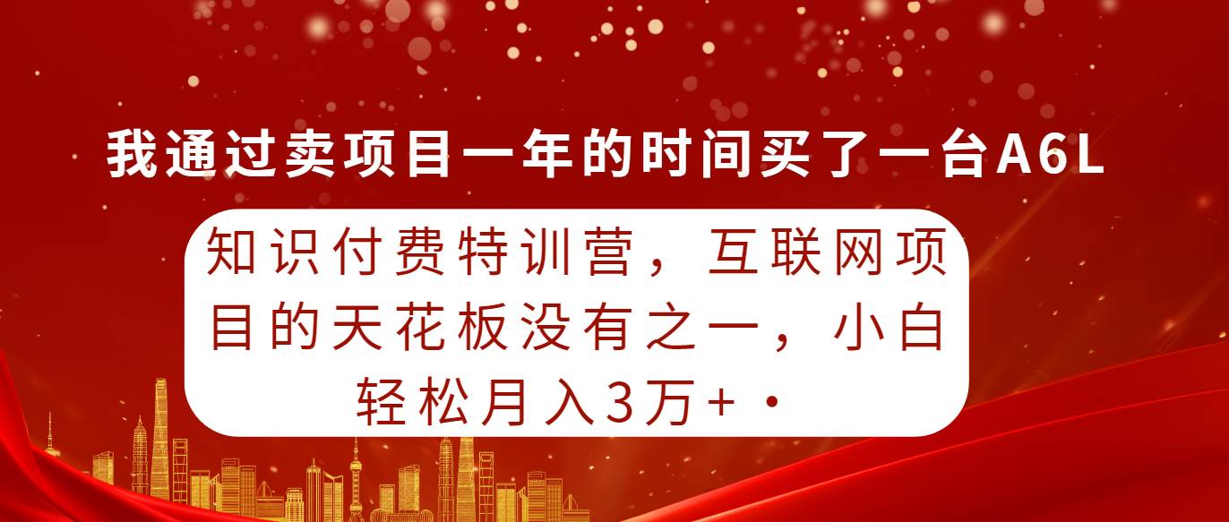 知识付费特训营，互联网项目的天花板，没有之一，小白轻轻松松月入三万+_优优资源网