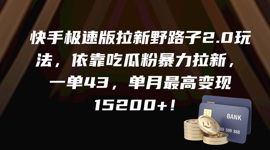 快手极速版拉新野路子2.0玩法，依靠吃瓜粉暴力拉新，一单43，单月最高变现15200+_优优资源网