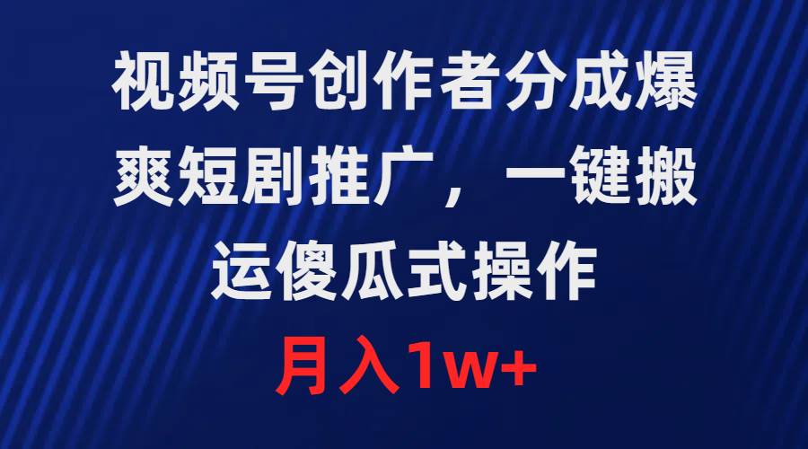 视频号创作者分成，爆爽短剧推广，一键搬运，傻瓜式操作，月入1w+_优优资源网