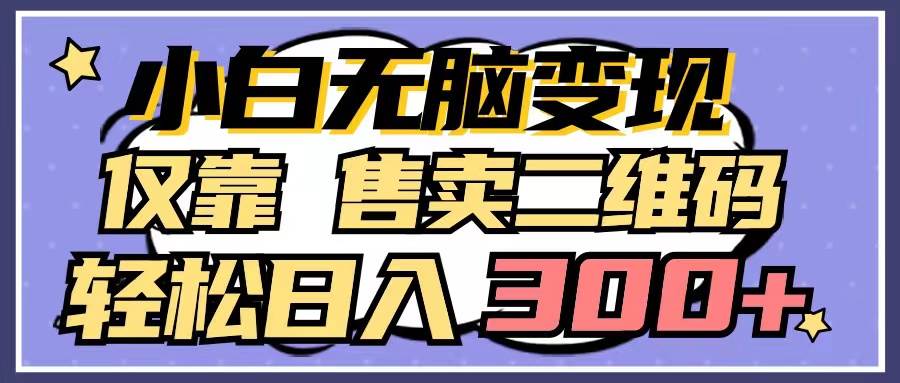 小白无脑变现，仅靠售卖二维码，轻松日入300+_优优资源网