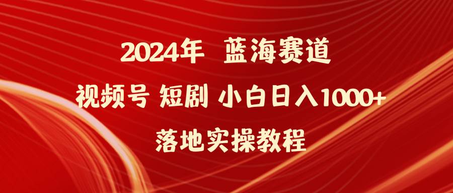 2024年蓝海赛道视频号短剧 小白日入1000+落地实操教程_优优资源网