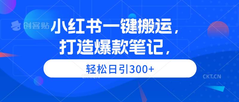 小红书一键搬运，打造爆款笔记，轻松日引300+_优优资源网