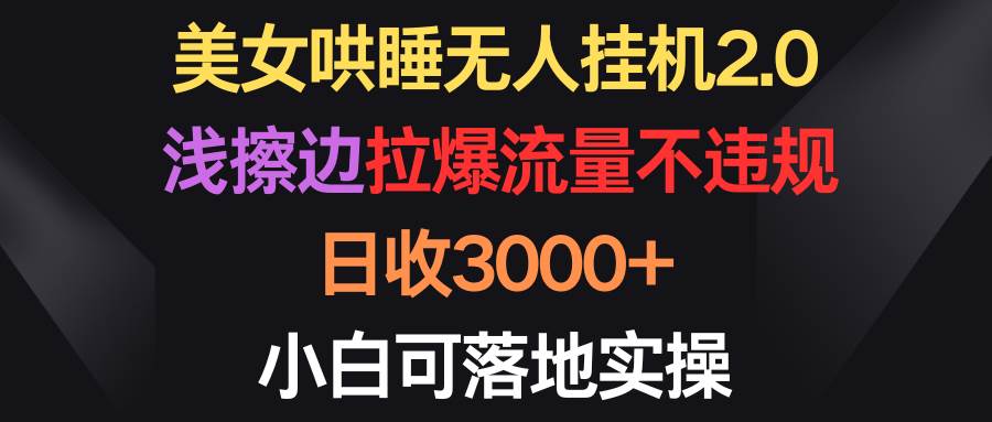 美女哄睡无人挂机2.0，浅擦边拉爆流量不违规，日收3000+，小白可落地实操_优优资源网