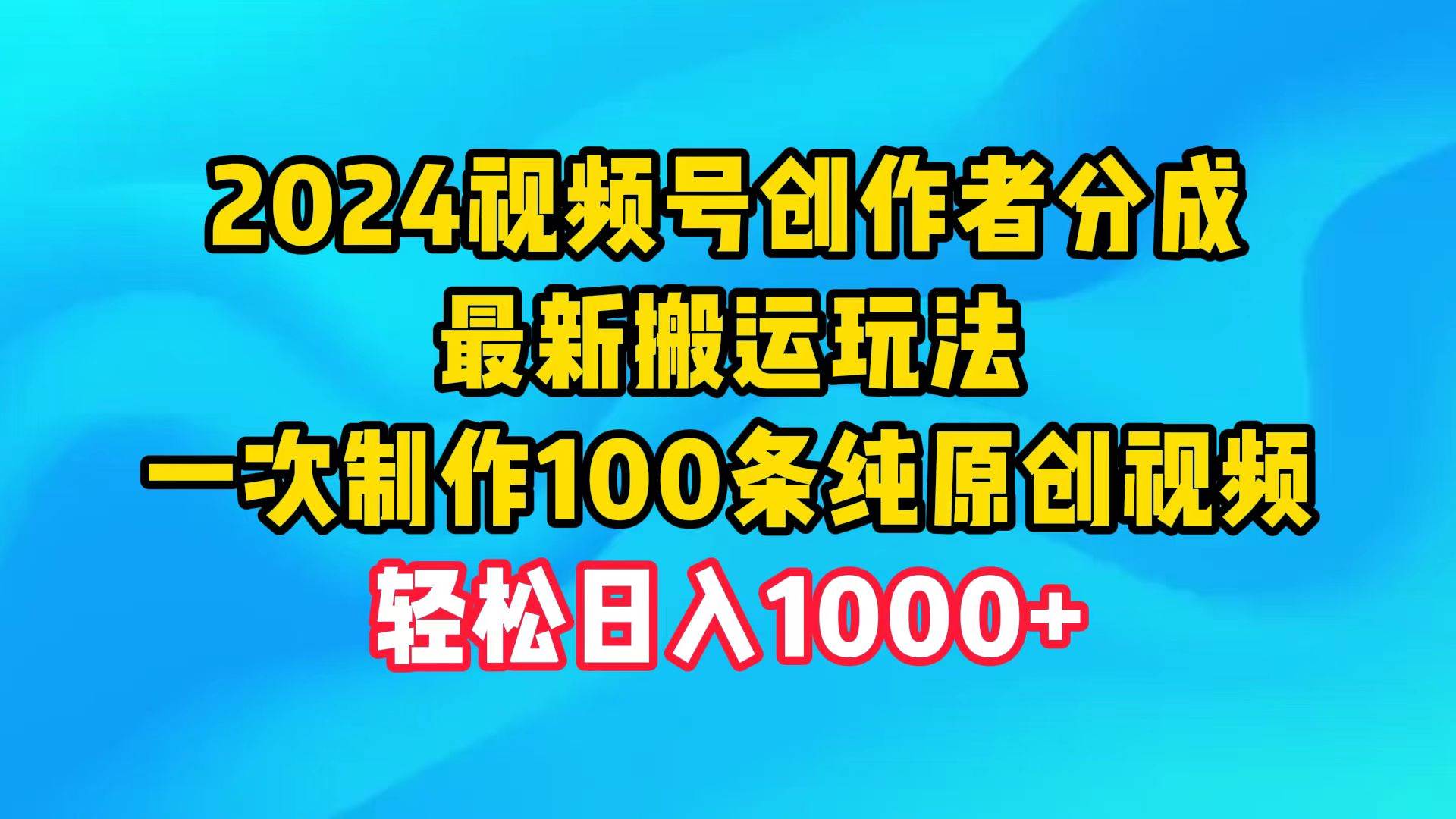 2024视频号创作者分成，最新搬运玩法，一次制作100条纯原创视频，日入1000+_优优资源网