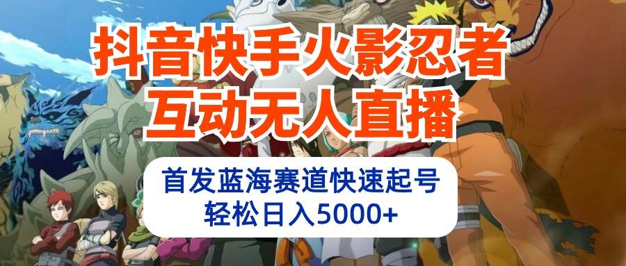 抖音快手火影忍者互动无人直播 蓝海赛道快速起号 日入5000+教程+软件+素材_优优资源网